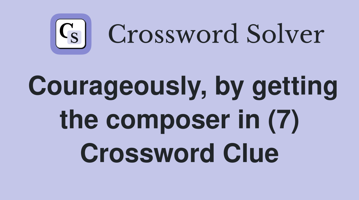 Courageously, by getting the composer in (7) Crossword Clue