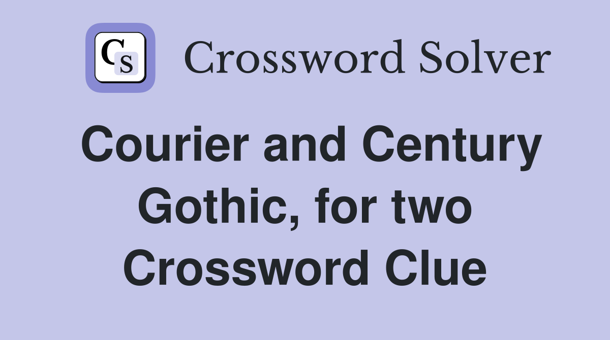 Courier and Century Gothic, for two Crossword Clue