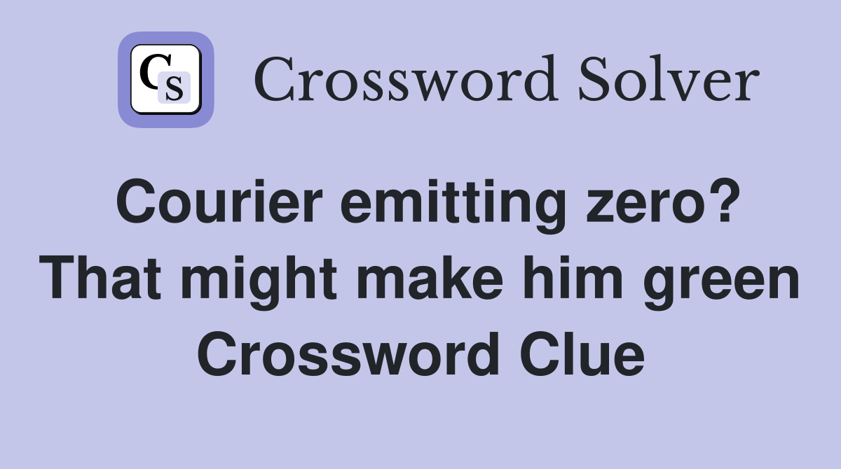 Courier emitting zero? That might make him green Crossword Clue