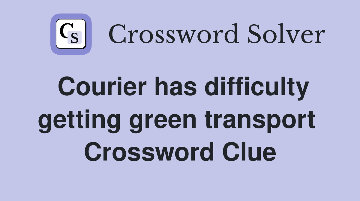 Courier has difficulty getting green transport  Crossword Clue