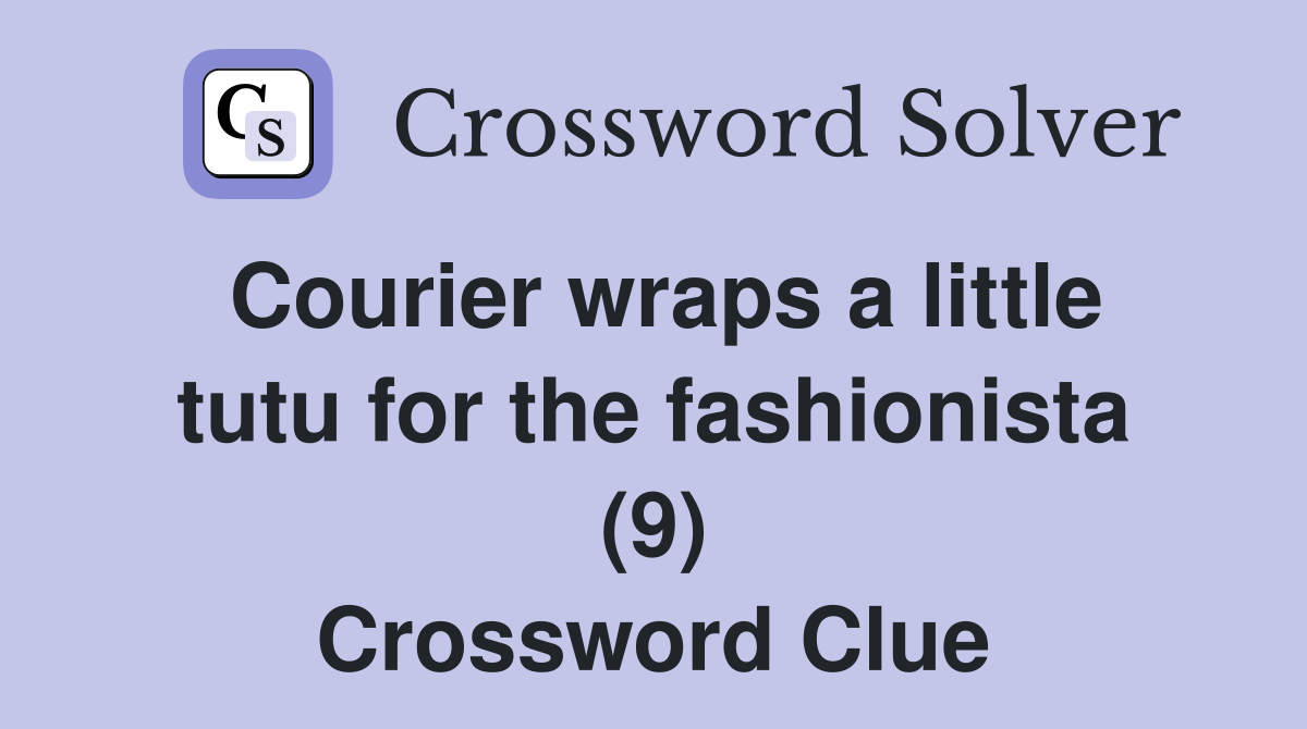 Courier wraps a little tutu for the fashionista (9) Crossword Clue