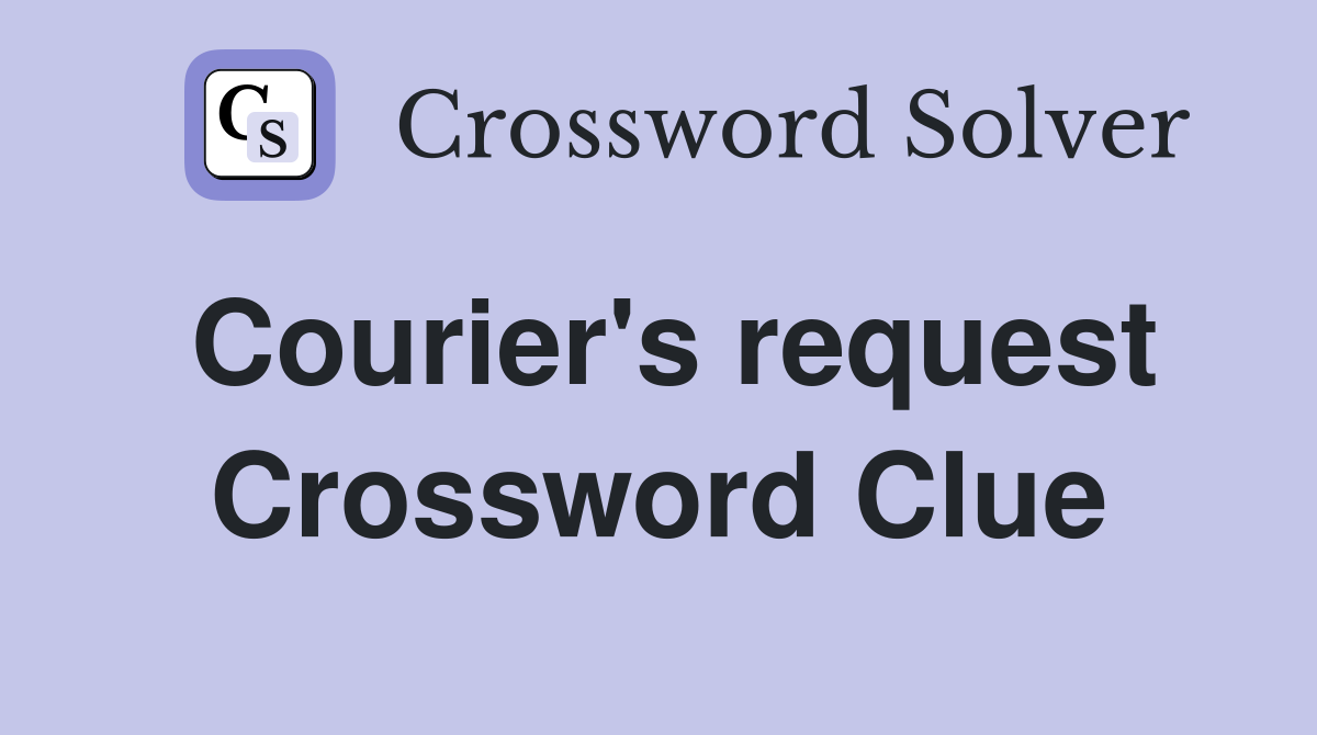 Courier's request Crossword Clue