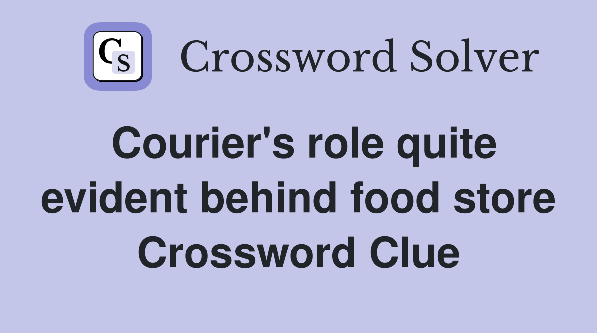 Courier's role quite evident behind food store Crossword Clue