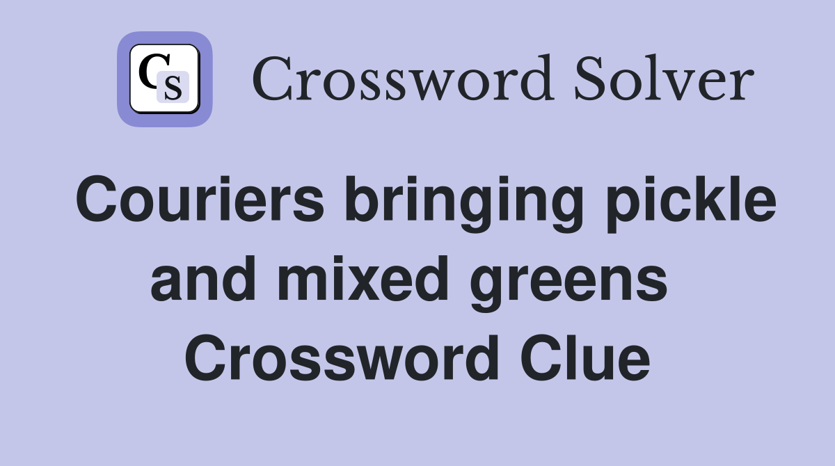 Couriers bringing pickle and mixed greens  Crossword Clue