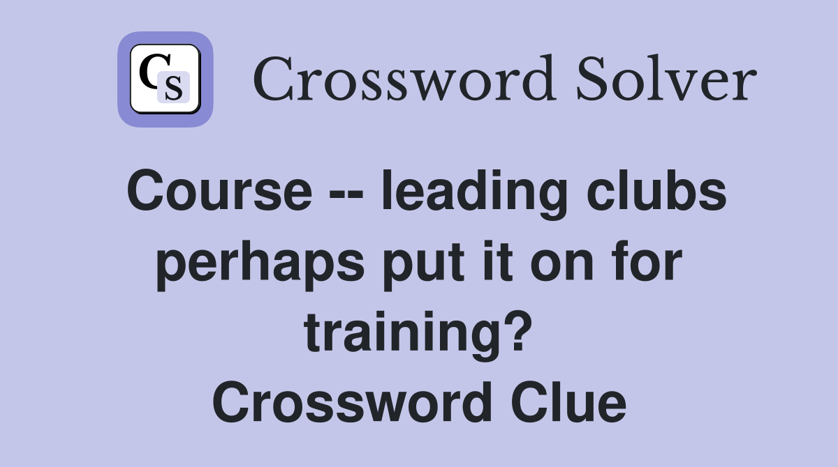 Course -- leading clubs perhaps put it on for training? Crossword Clue