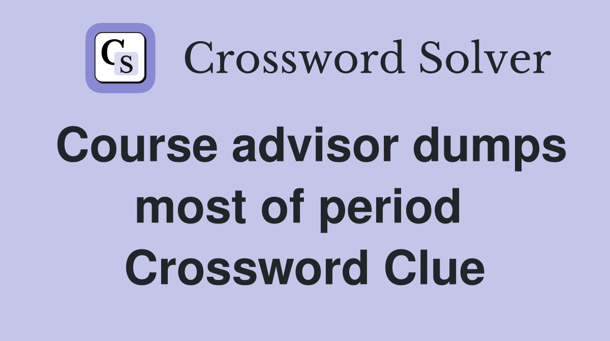 Course advisor dumps most of period  Crossword Clue