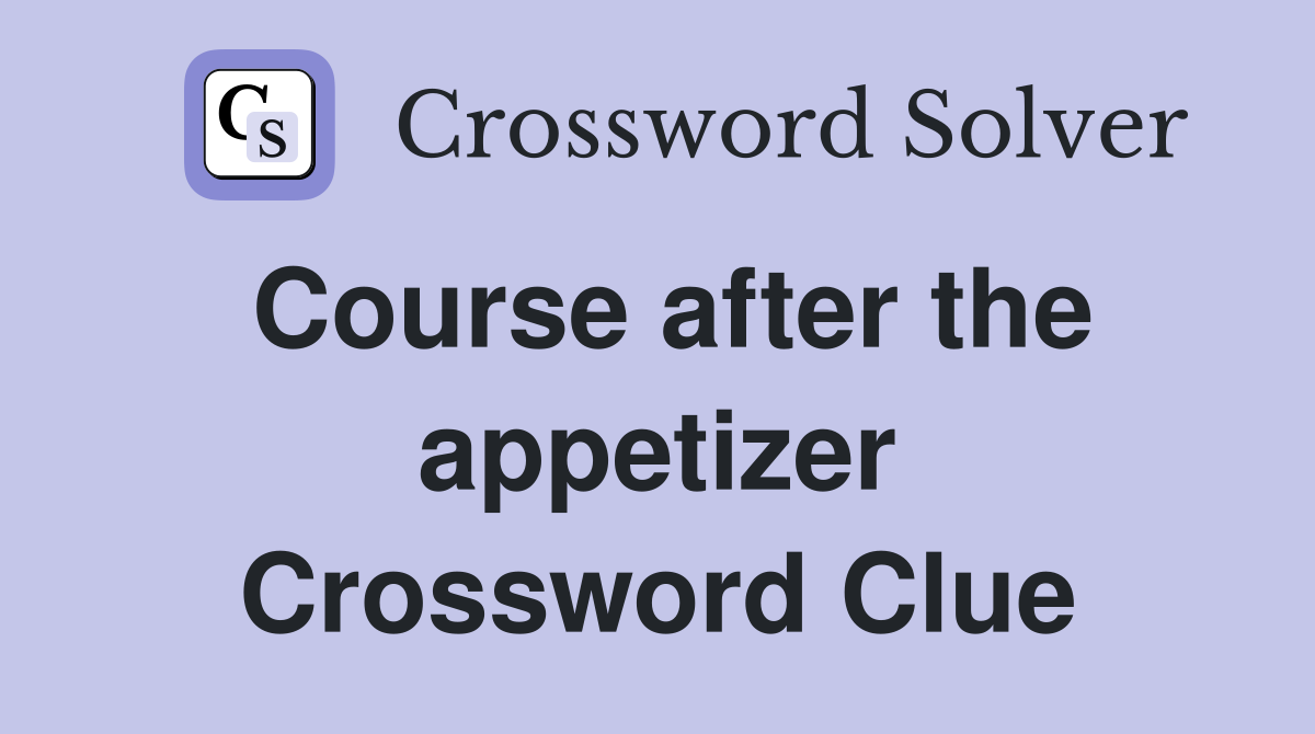Course after the appetizer Crossword Clue
