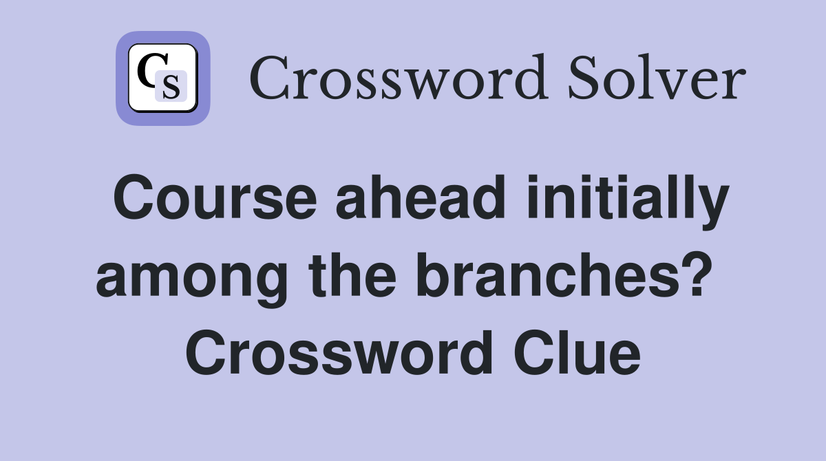 Course ahead initially among the branches?  Crossword Clue