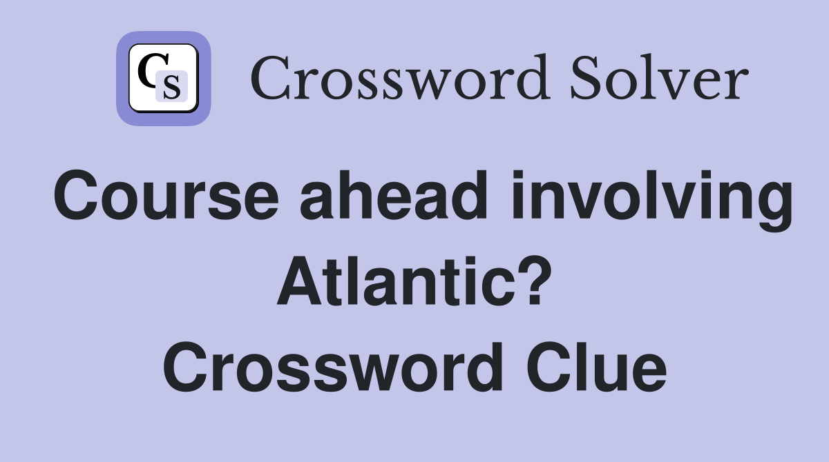 Course ahead involving Atlantic? Crossword Clue