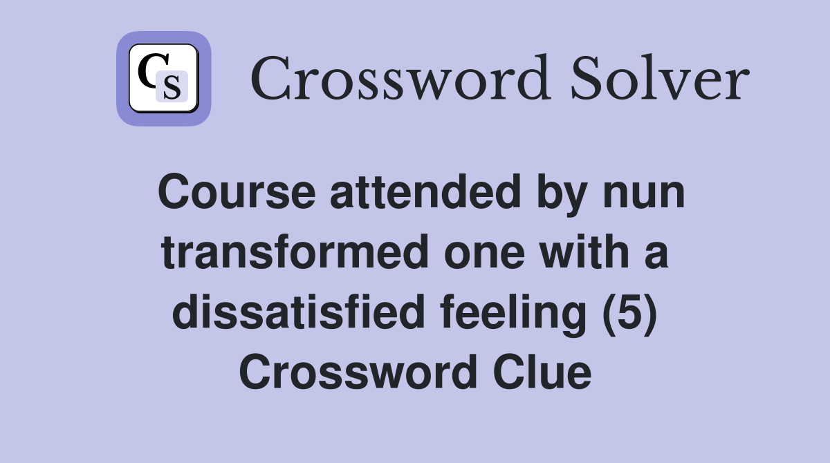 Course attended by nun transformed one with a dissatisfied feeling (5) Crossword Clue