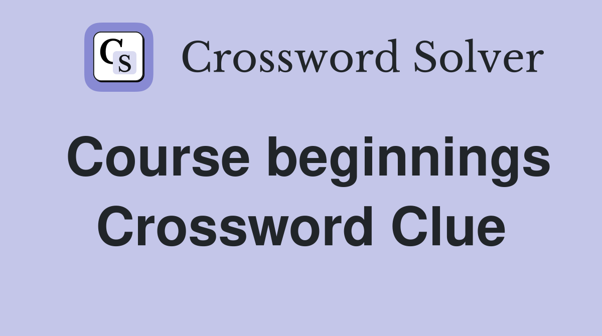 Course beginnings Crossword Clue