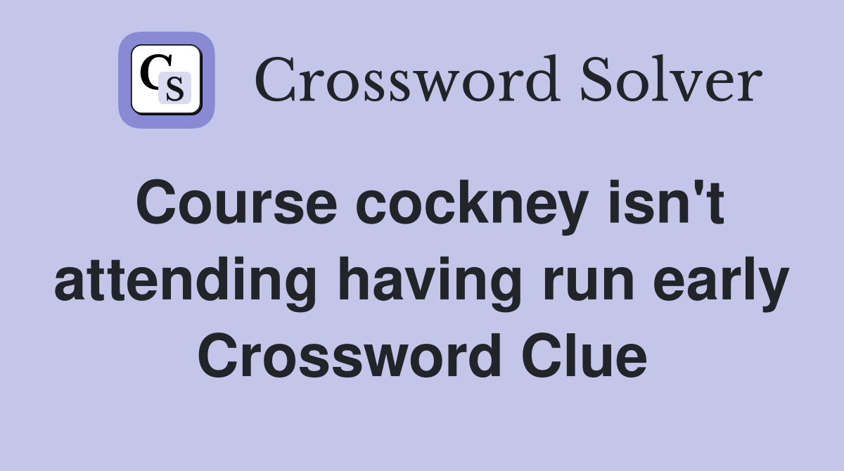 Course cockney isn't attending having run early Crossword Clue