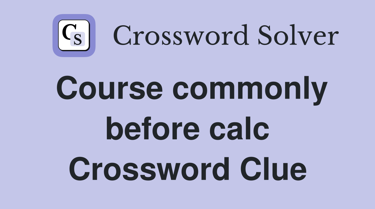 Course commonly before calc Crossword Clue