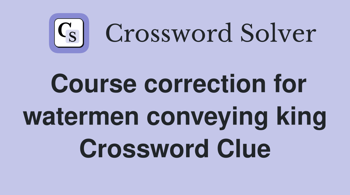 Course correction for watermen conveying king Crossword Clue