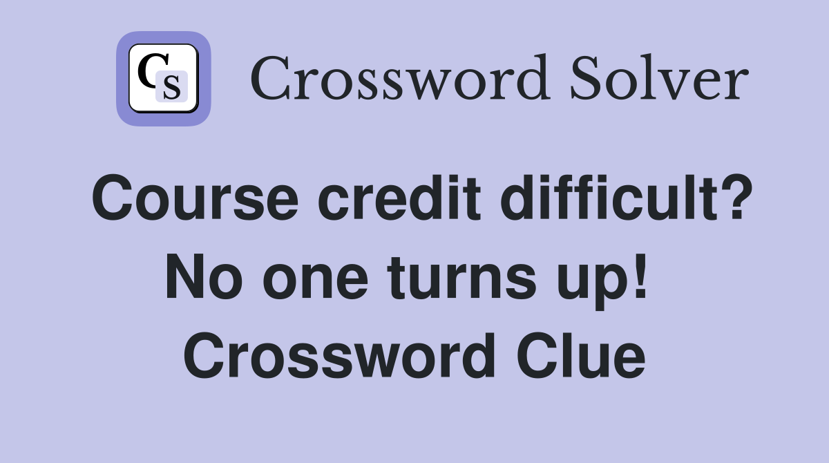 Course credit difficult? No one turns up!  Crossword Clue