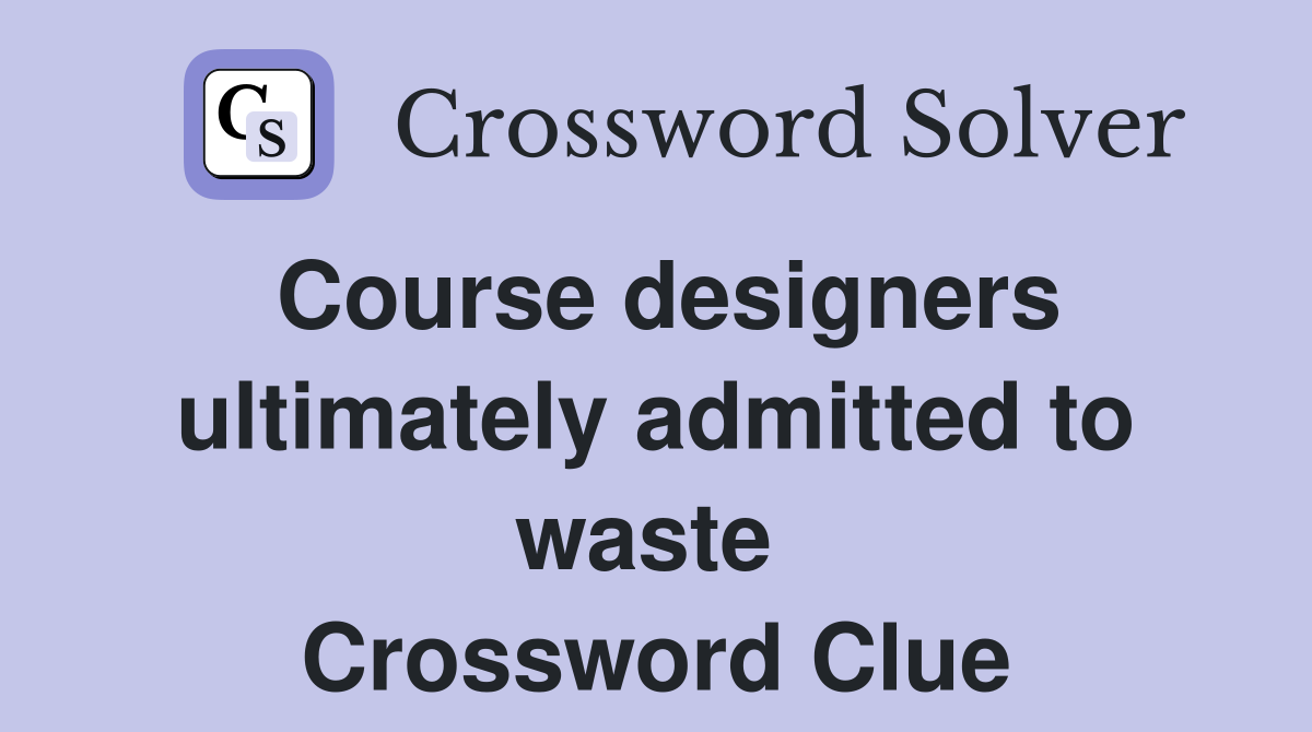 Course designers ultimately admitted to waste  Crossword Clue