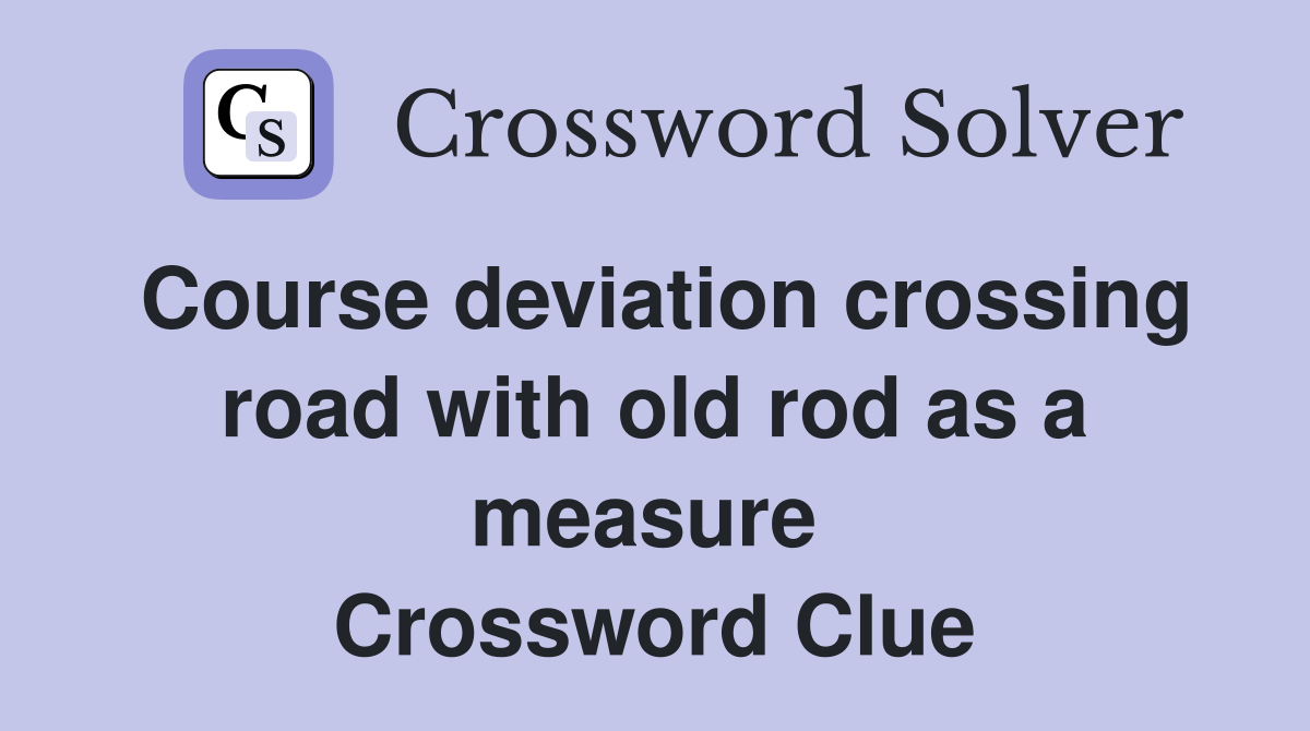 Course deviation crossing road with old rod as a measure  Crossword Clue