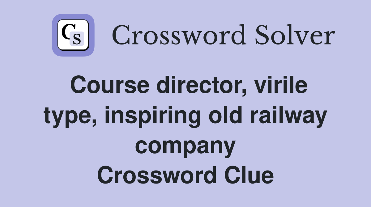 Course director, virile type, inspiring old railway company Crossword Clue
