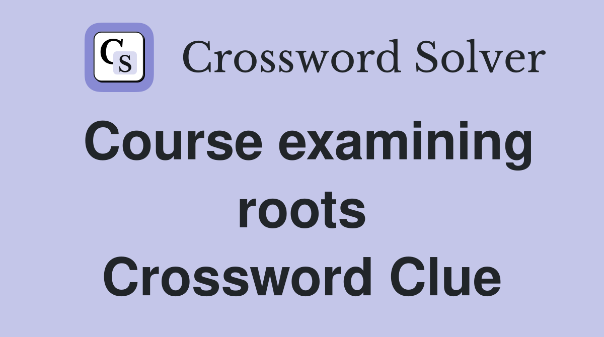 Course examining roots Crossword Clue