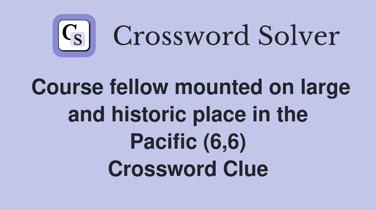 Course fellow mounted on large and historic place in the Pacific (6,6) Crossword Clue