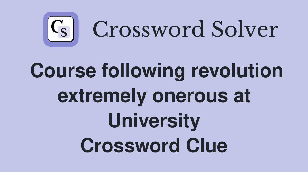Course following revolution extremely onerous at University Crossword Clue