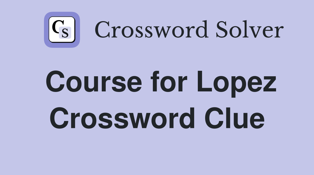 Course for Lopez Crossword Clue