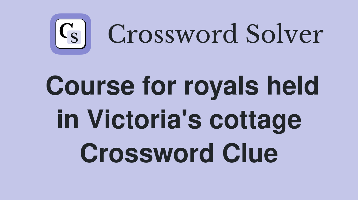 Course for royals held in Victoria's cottage Crossword Clue