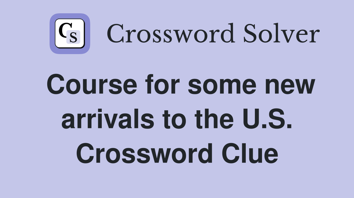 Course for some new arrivals to the U.S. Crossword Clue