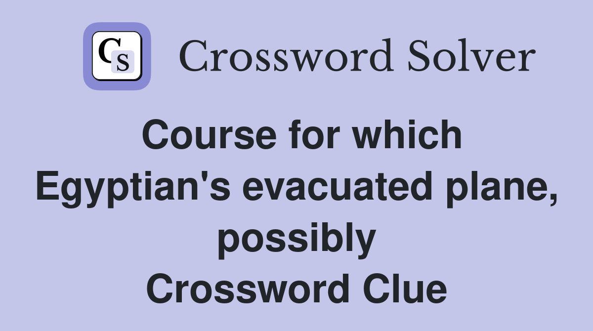 Course for which Egyptian's evacuated plane, possibly Crossword Clue