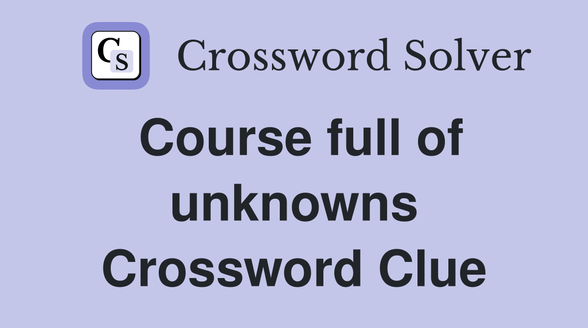 Course full of unknowns Crossword Clue