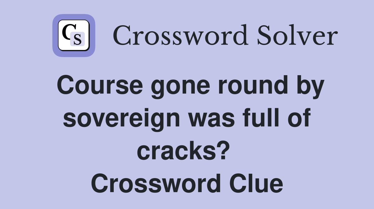 Course gone round by sovereign was full of cracks?  Crossword Clue