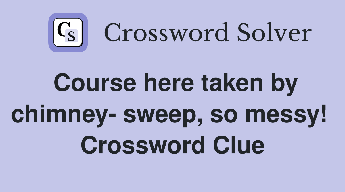 Course here taken by chimney- sweep, so messy!  Crossword Clue