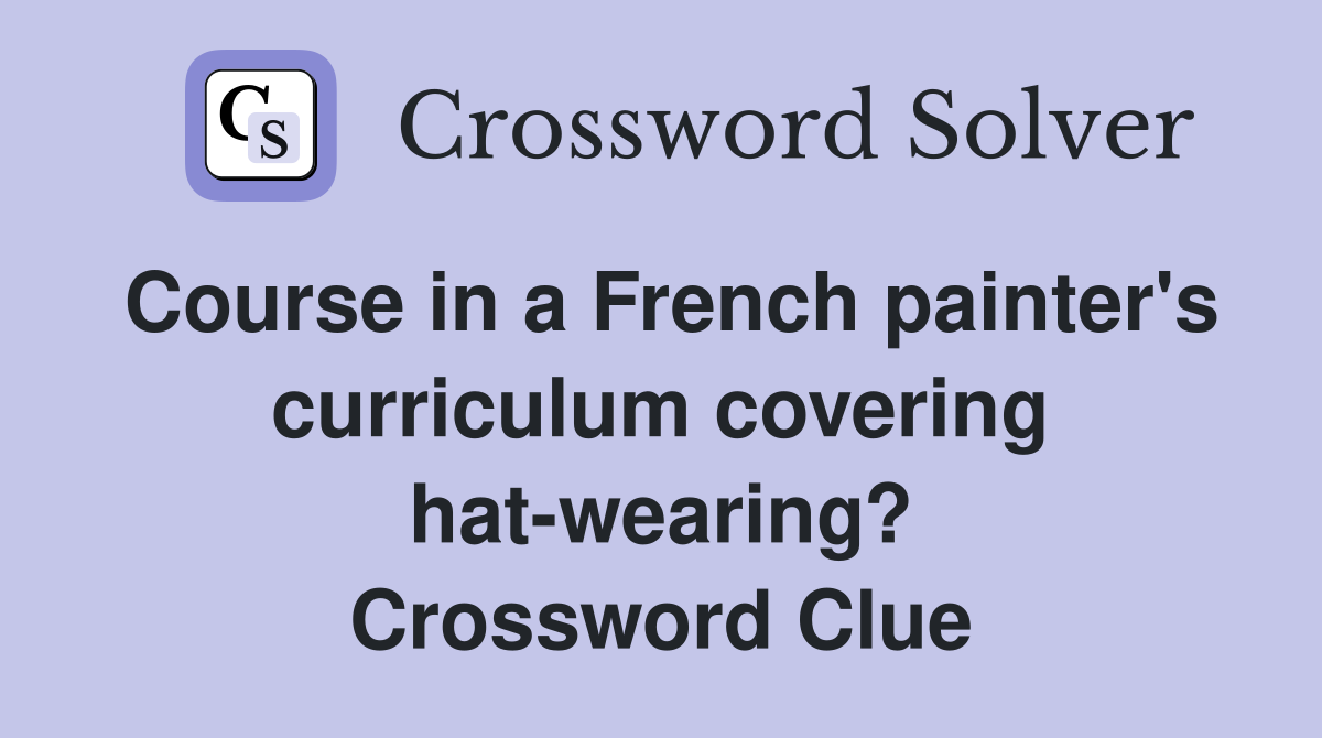 Course in a French painter's curriculum covering hat-wearing? Crossword Clue