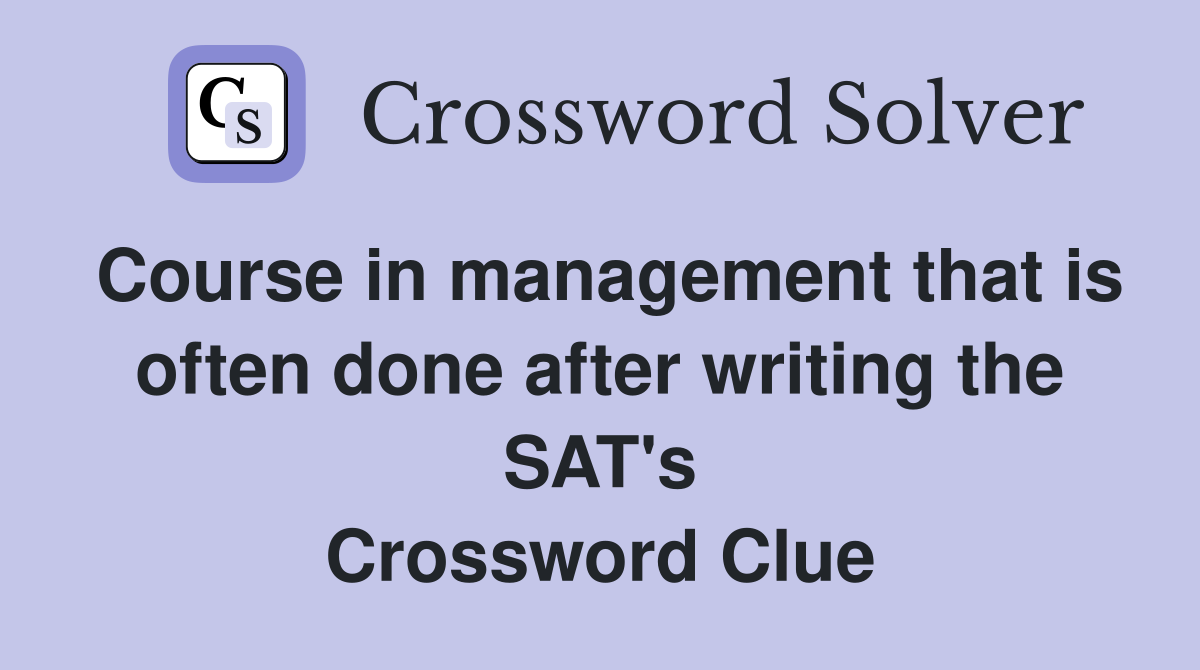 Course in management that is often done after writing the SAT's Crossword Clue