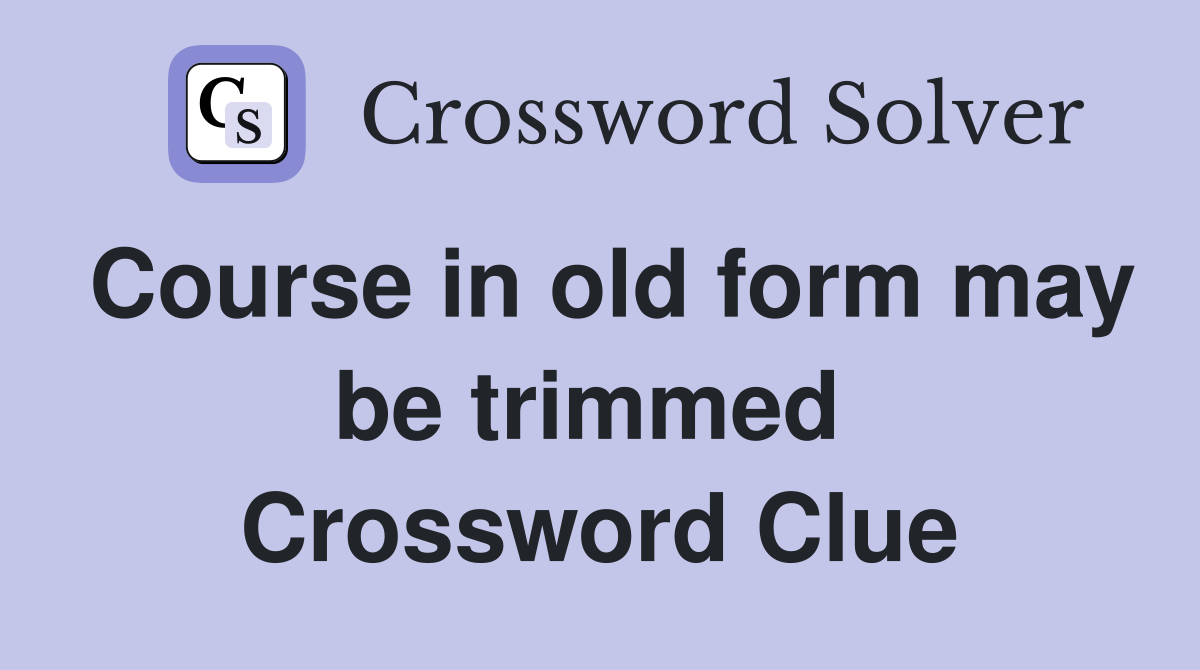 Course in old form may be trimmed  Crossword Clue