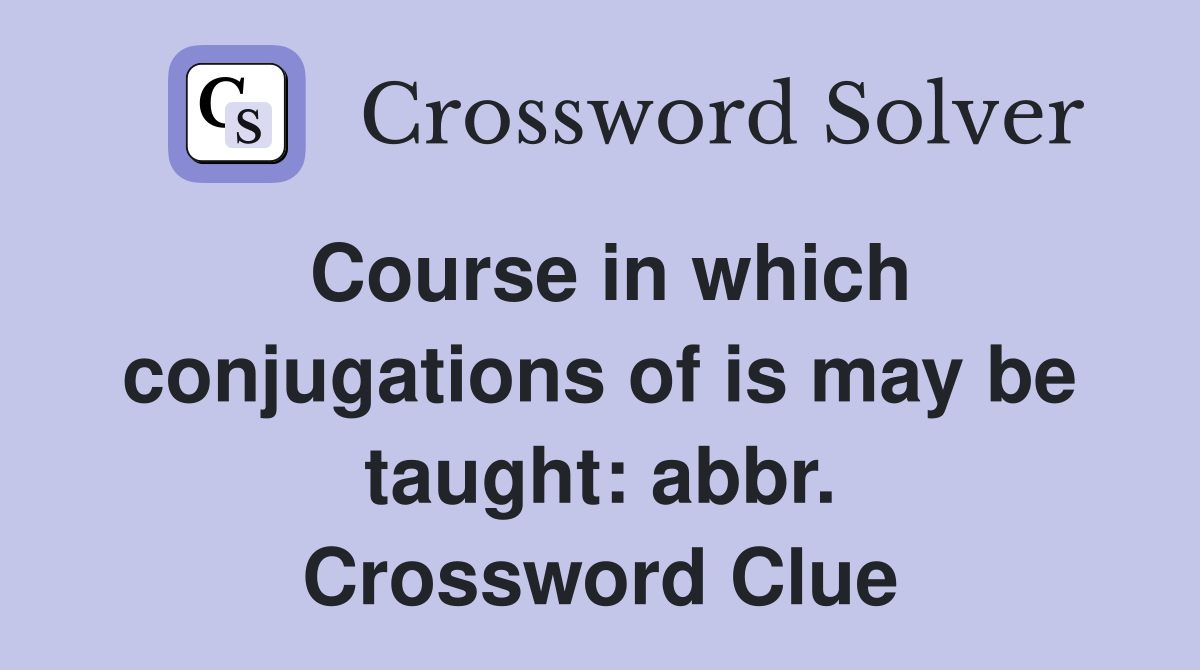 Course in which conjugations of is may be taught: abbr. Crossword Clue