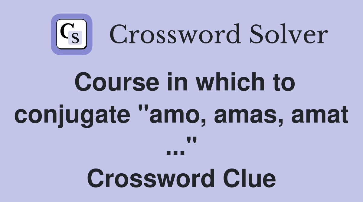 Course in which to conjugate "amo, amas, amat ..." Crossword Clue