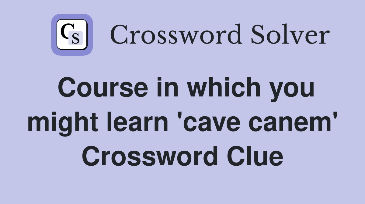 Course in which you might learn 'cave canem' Crossword Clue