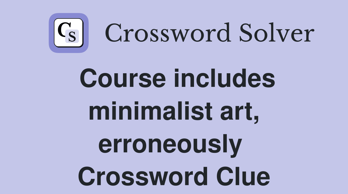 Course includes minimalist art, erroneously  Crossword Clue