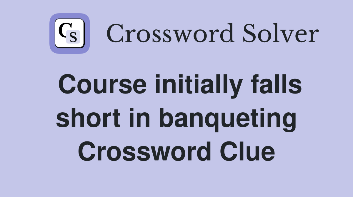 Course initially falls short in banqueting Crossword Clue
