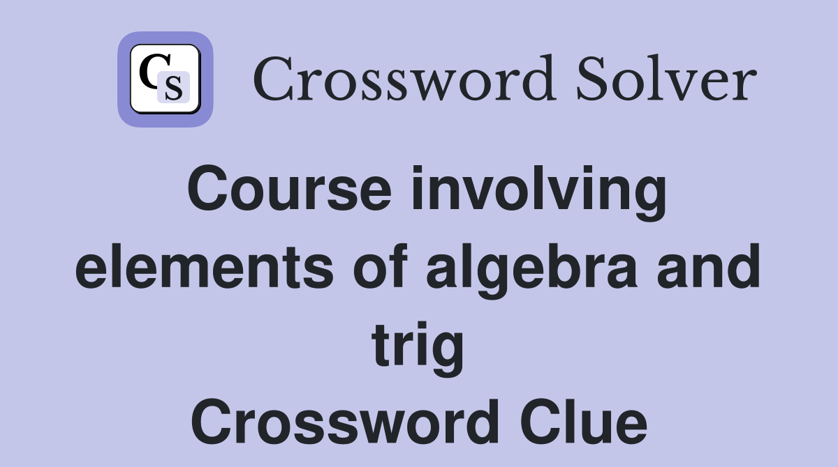 Course involving elements of algebra and trig Crossword Clue