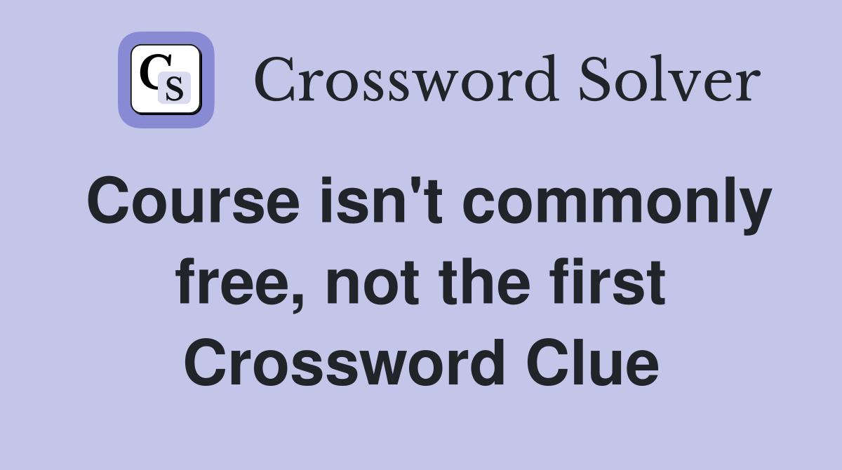 Course isn't commonly free, not the first Crossword Clue
