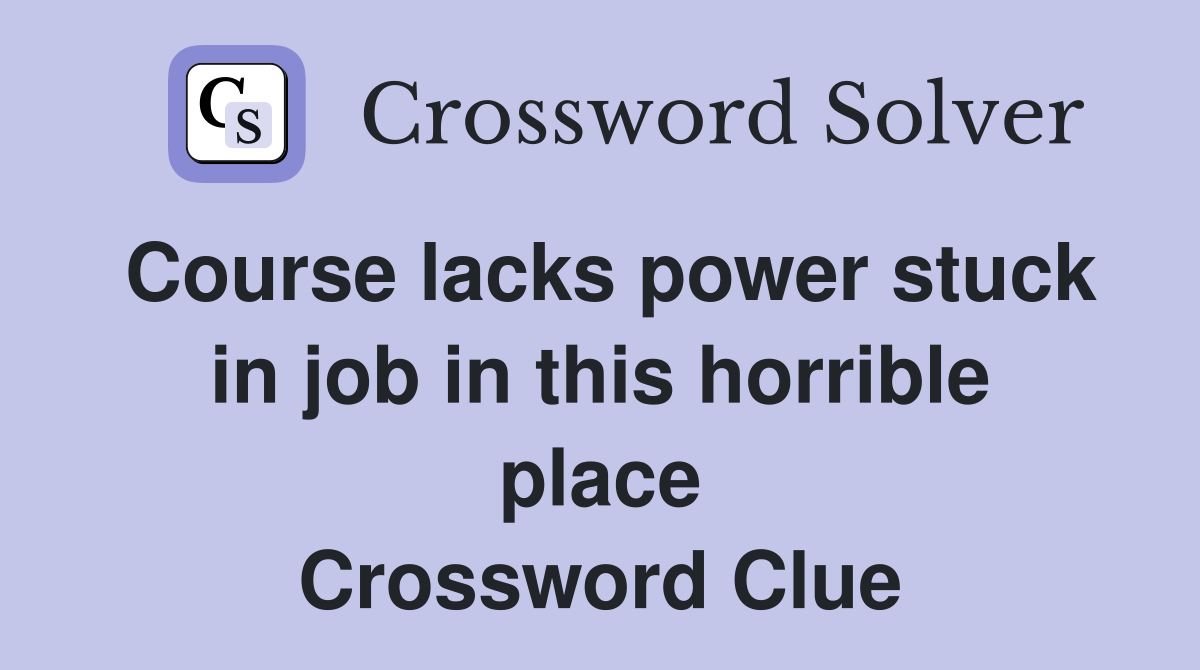 Course lacks power stuck in job in this horrible place Crossword Clue