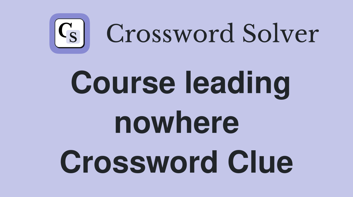 Course leading nowhere Crossword Clue
