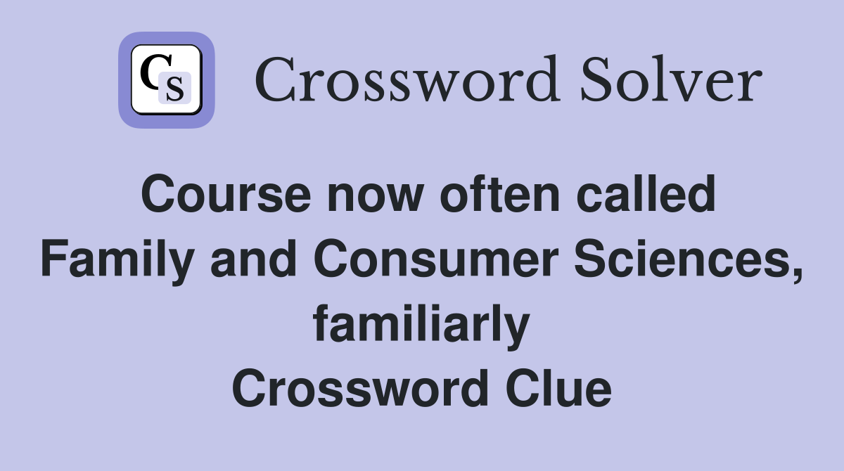 Course now often called Family and Consumer Sciences, familiarly Crossword Clue