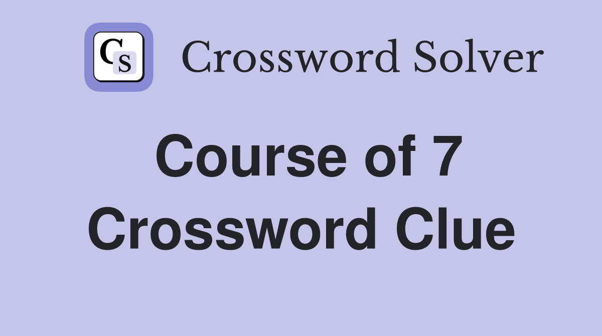 Course of 7 Crossword Clue