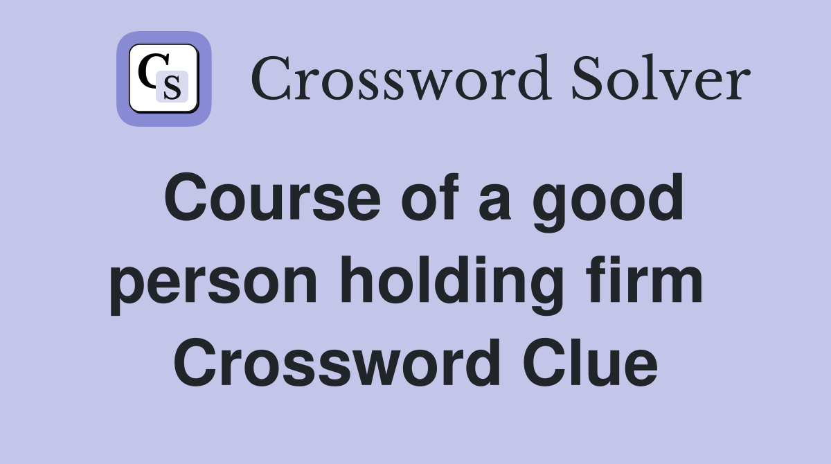 Course of a good person holding firm  Crossword Clue