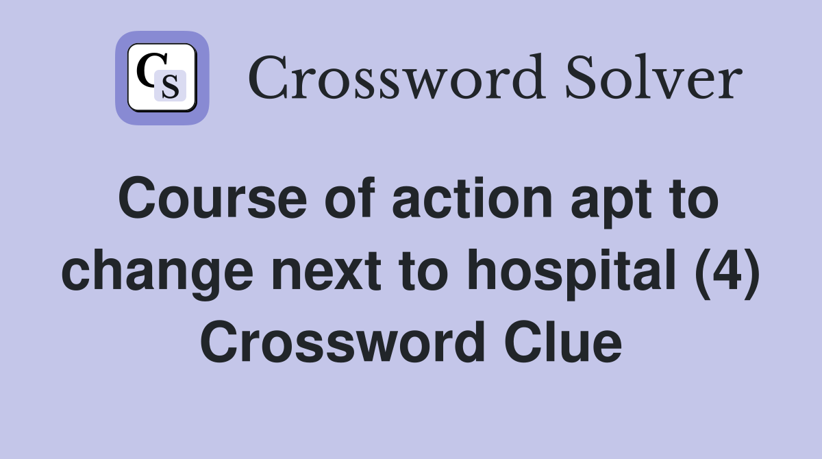 Course of action apt to change next to hospital (4) Crossword Clue