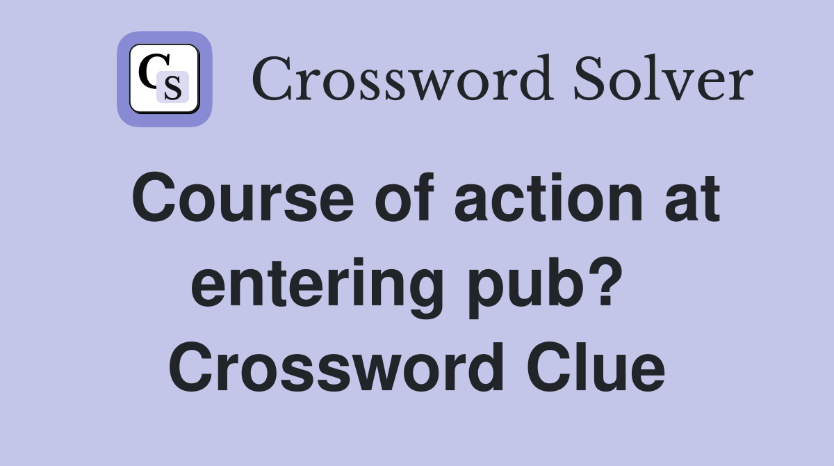 Course of action at entering pub?  Crossword Clue
