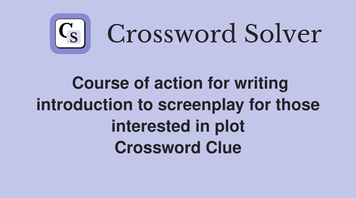 Course of action for writing introduction to screenplay for those interested in plot Crossword Clue